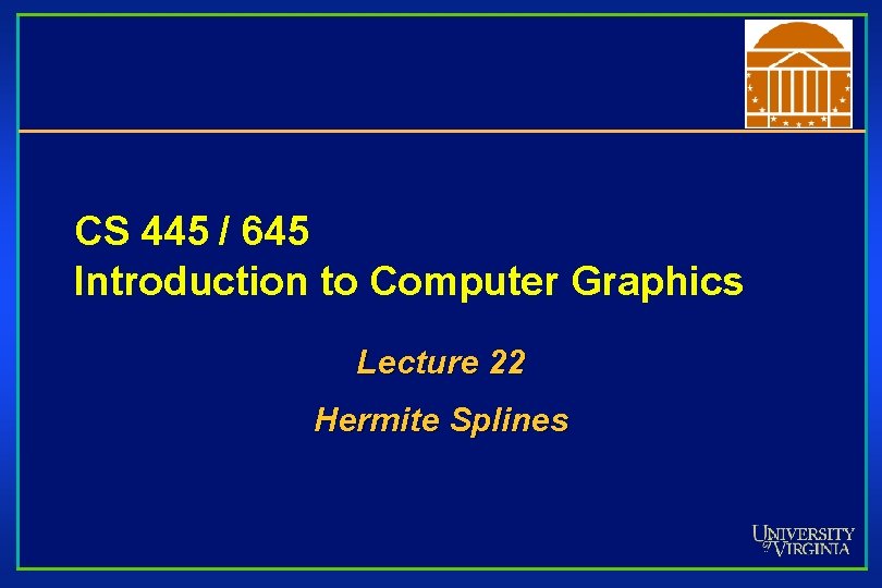 CS 445 / 645 Introduction to Computer Graphics Lecture 22 Hermite Splines 