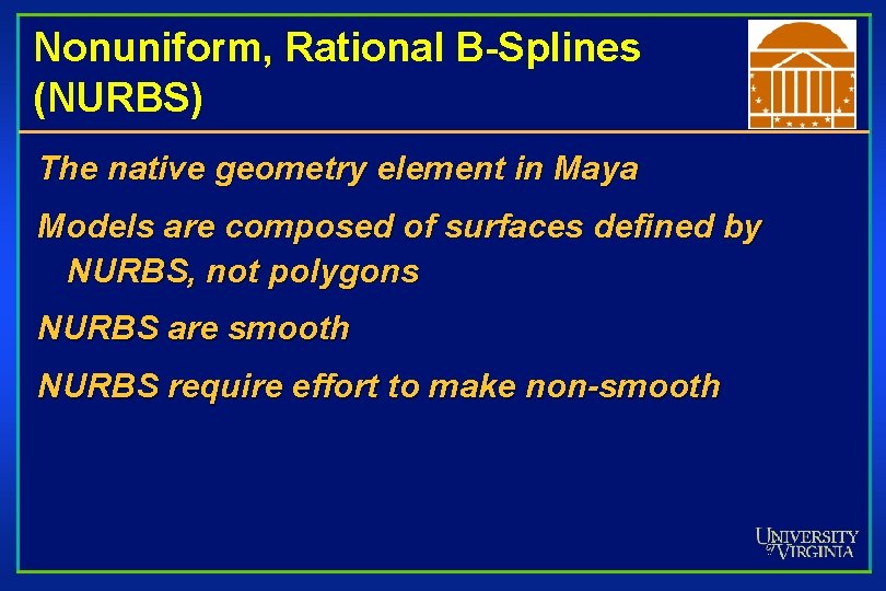 Nonuniform, Rational B-Splines (NURBS) The native geometry element in Maya Models are composed of