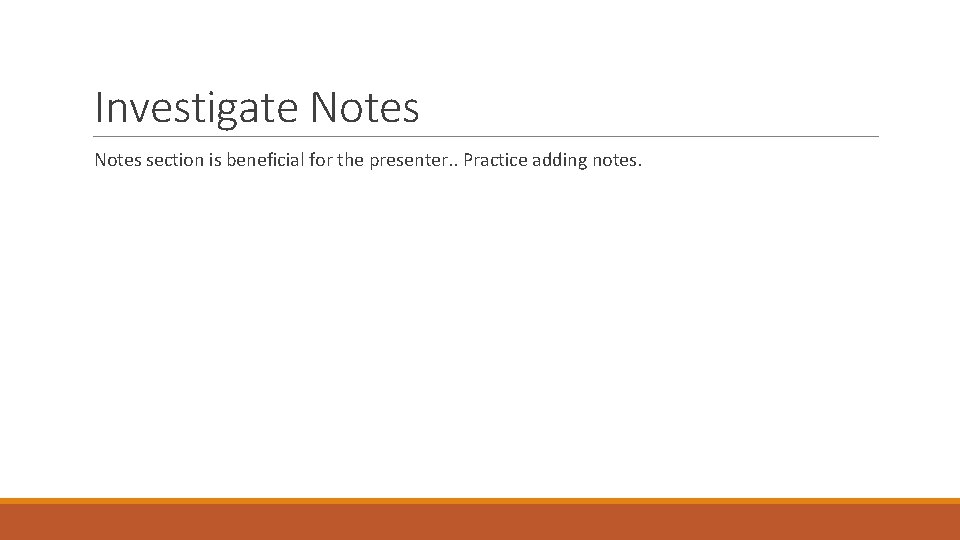 Investigate Notes section is beneficial for the presenter. . Practice adding notes. 