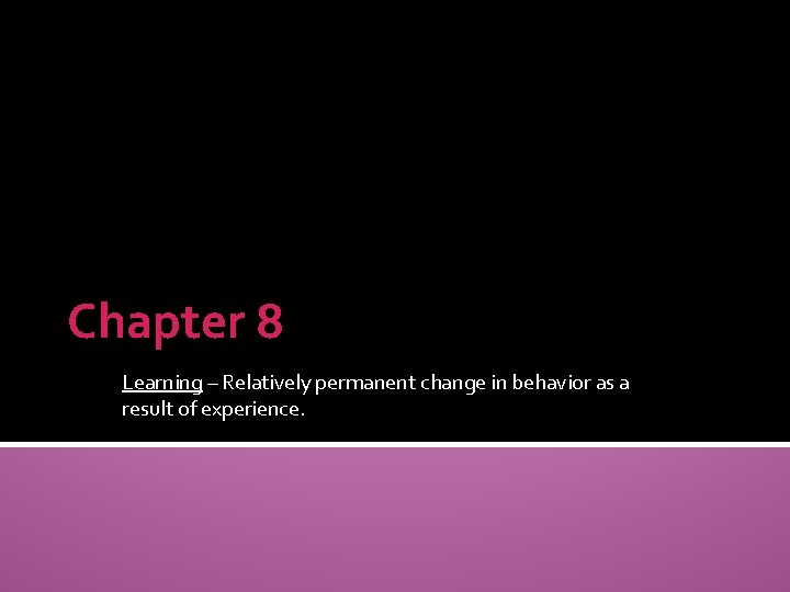 Chapter 8 Learning – Relatively permanent change in behavior as a result of experience.