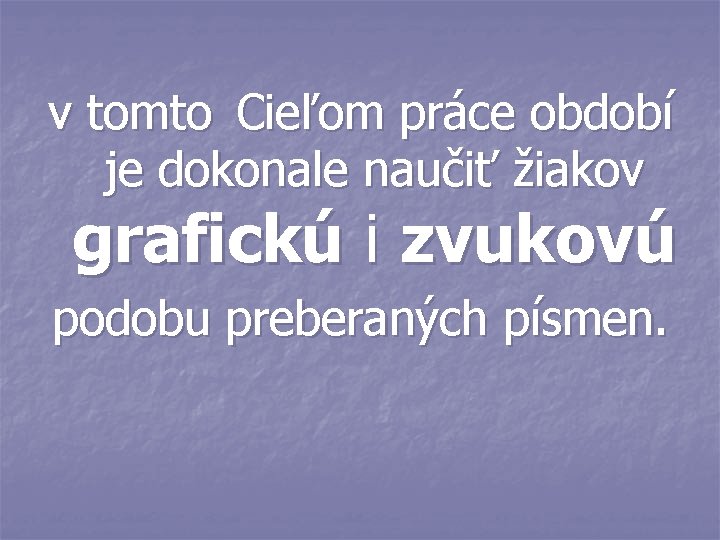 v tomto Cieľom práce období je dokonale naučiť žiakov grafickú i zvukovú podobu preberaných