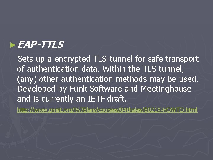 ► EAP-TTLS Sets up a encrypted TLS-tunnel for safe transport of authentication data. Within