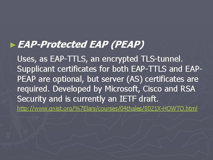 ► EAP-Protected EAP (PEAP) Uses, as EAP-TTLS, an encrypted TLS-tunnel. Supplicant certificates for both