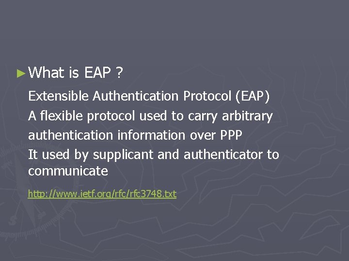► What is EAP ? Extensible Authentication Protocol (EAP) A flexible protocol used to