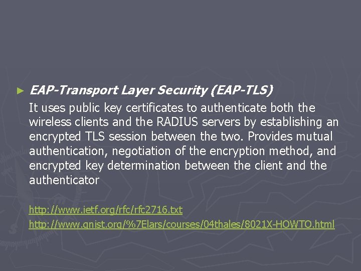 ► EAP-Transport Layer Security (EAP-TLS) It uses public key certificates to authenticate both the