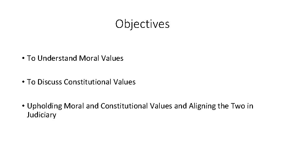 Objectives • To Understand Moral Values • To Discuss Constitutional Values • Upholding Moral