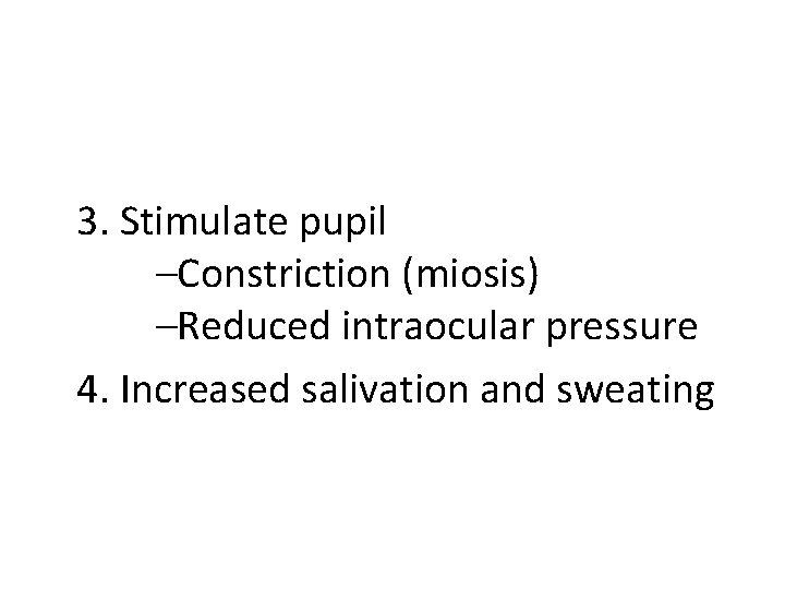  3. Stimulate pupil –Constriction (miosis) –Reduced intraocular pressure 4. Increased salivation and sweating