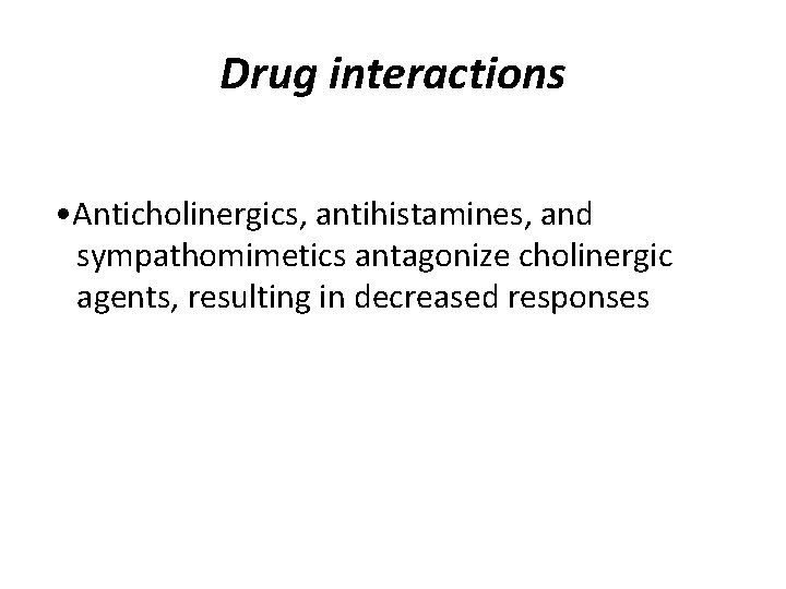 Drug interactions • Anticholinergics, antihistamines, and sympathomimetics antagonize cholinergic agents, resulting in decreased responses