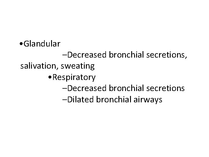  • Glandular –Decreased bronchial secretions, salivation, sweating • Respiratory –Decreased bronchial secretions –Dilated