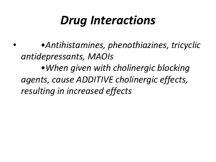 Drug Interactions • • Antihistamines, phenothiazines, tricyclic antidepressants, MAOIs • When given with cholinergic