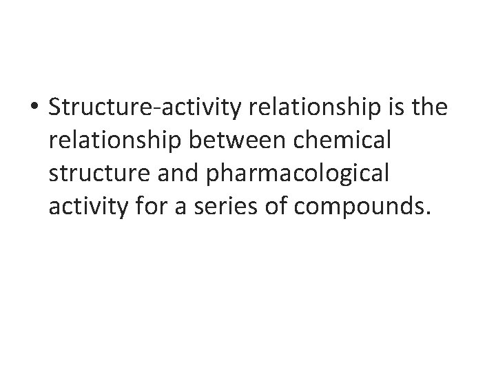  • Structure-activity relationship is the relationship between chemical structure and pharmacological activity for