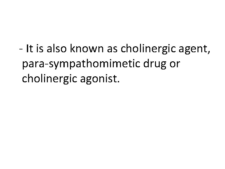  - It is also known as cholinergic agent, para-sympathomimetic drug or cholinergic agonist.