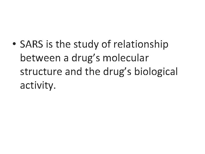  • SARS is the study of relationship between a drug’s molecular structure and
