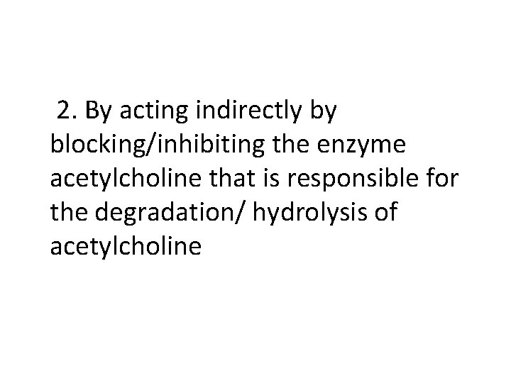  2. By acting indirectly by blocking/inhibiting the enzyme acetylcholine that is responsible for