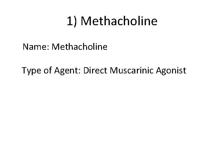 1) Methacholine Name: Methacholine Type of Agent: Direct Muscarinic Agonist 