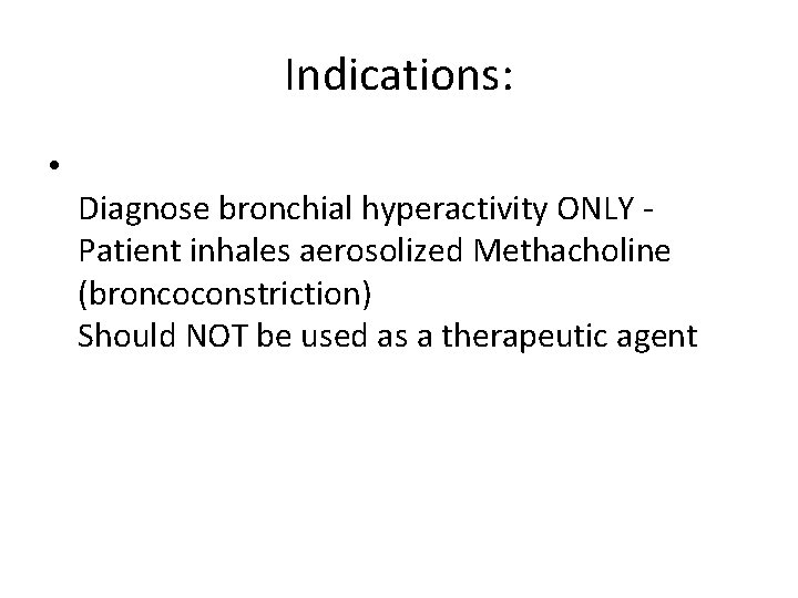 Indications: • Diagnose bronchial hyperactivity ONLY - Patient inhales aerosolized Methacholine (broncoconstriction) Should NOT