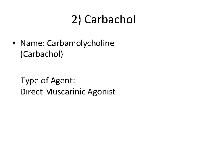 2) Carbachol • Name: Carbamolycholine (Carbachol) Type of Agent: Direct Muscarinic Agonist 