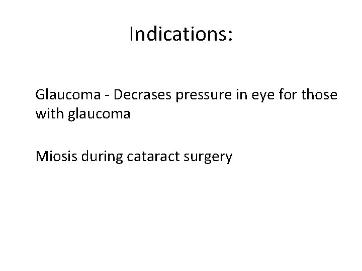Indications: Glaucoma - Decrases pressure in eye for those with glaucoma Miosis during cataract