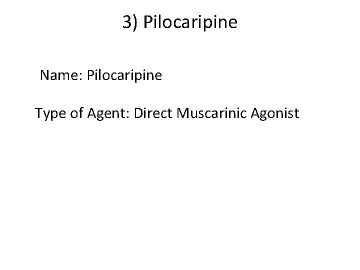 3) Pilocaripine Name: Pilocaripine Type of Agent: Direct Muscarinic Agonist 