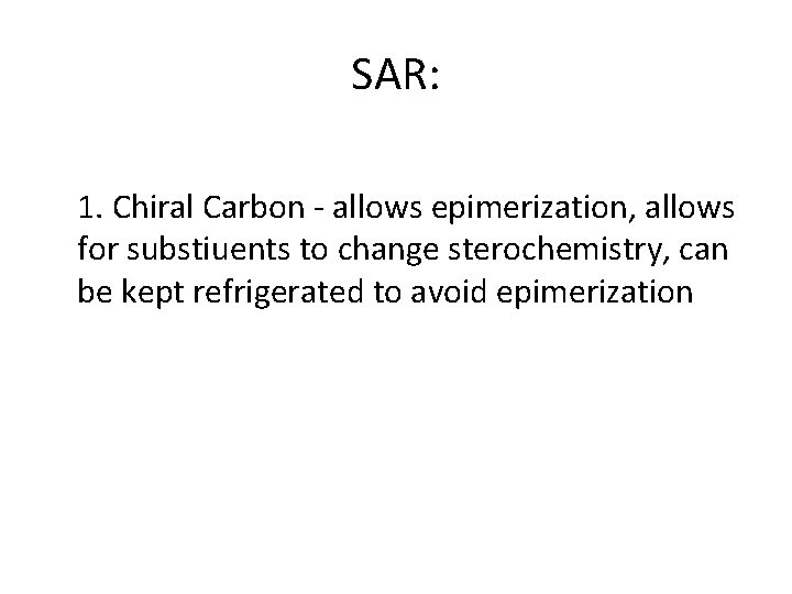 SAR: 1. Chiral Carbon - allows epimerization, allows for substiuents to change sterochemistry, can