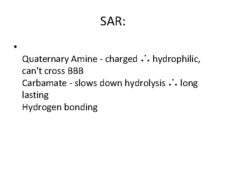 SAR: • Quaternary Amine - charged ∴ hydrophilic, can't cross BBB Carbamate - slows