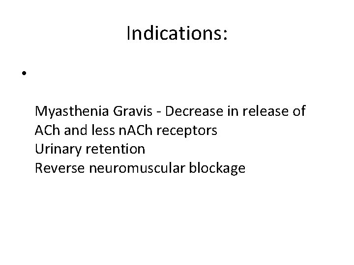 Indications: • Myasthenia Gravis - Decrease in release of ACh and less n. ACh