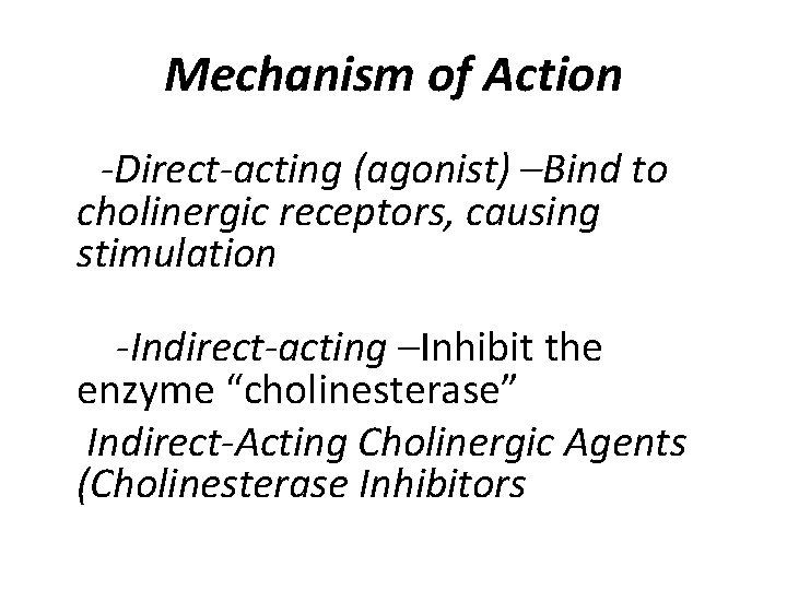 Mechanism of Action -Direct-acting (agonist) –Bind to cholinergic receptors, causing stimulation -Indirect-acting –Inhibit the