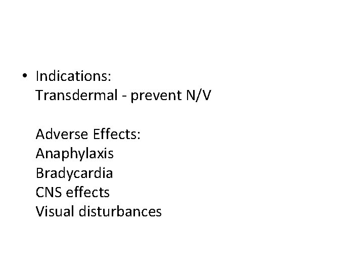  • Indications: Transdermal - prevent N/V Adverse Effects: Anaphylaxis Bradycardia CNS effects Visual
