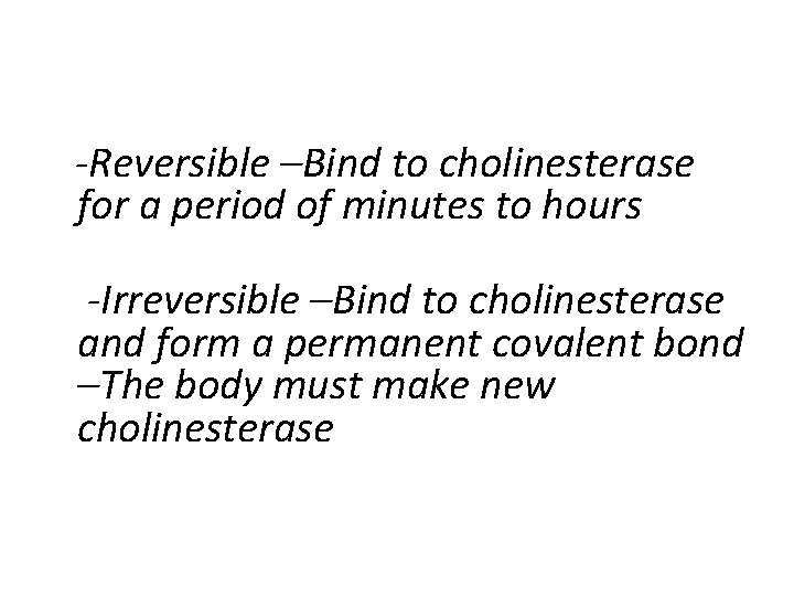  -Reversible –Bind to cholinesterase for a period of minutes to hours -Irreversible –Bind