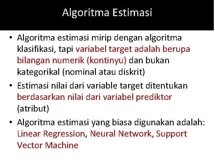 Algoritma Estimasi • Algoritma estimasi mirip dengan algoritma klasifikasi, tapi variabel target adalah berupa