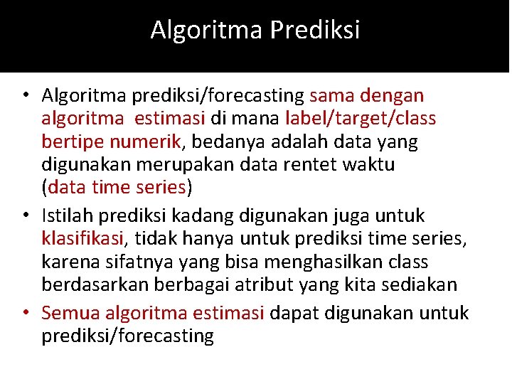 Algoritma Prediksi • Algoritma prediksi/forecasting sama dengan algoritma estimasi di mana label/target/class bertipe numerik,