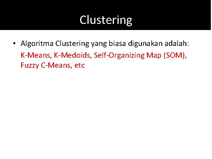 Clustering • Algoritma Clustering yang biasa digunakan adalah: K-Means, K-Medoids, Self-Organizing Map (SOM), Fuzzy