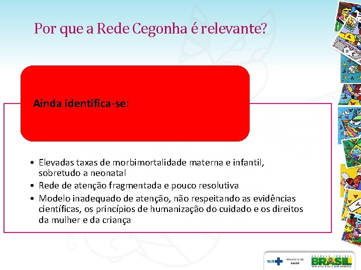 Por que a Rede Cegonha é relevante? Ainda identifica-se: • Elevadas taxas de morbimortalidade Por que a Rede Cegonha é relevante? Ainda identifica-se: • Elevadas taxas de morbimortalidade