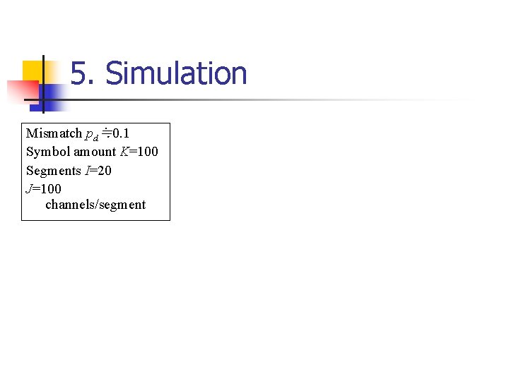 5. Simulation Mismatch pd≒ 0. 1 Symbol amount K=100 Segments I=20 J=100 channels/segment 