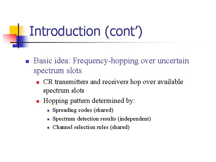 Introduction (cont’) n Basic idea: Frequency-hopping over uncertain spectrum slots n n CR transmitters