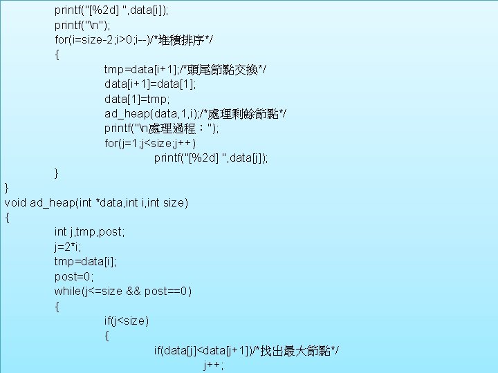 printf("[%2 d] ", data[i]); printf("n"); for(i=size-2; i>0; i--)/*堆積排序*/ { tmp=data[i+1]; /*頭尾節點交換*/ data[i+1]=data[1]; data[1]=tmp; ad_heap(data,