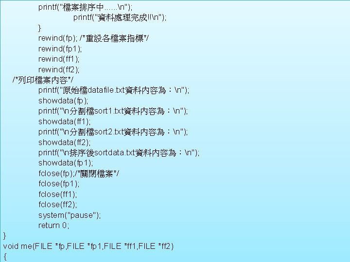 printf("檔案排序中. . . n"); printf("資料處理完成!!n"); } rewind(fp); /*重設各檔案指標*/ rewind(fp 1); rewind(ff 2); /*列印檔案內容*/ printf("原始檔datafile.