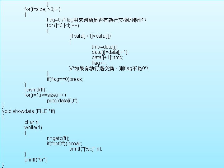 } for(i=size; i>0; i--) { flag=0; /*flag用來判斷是否有執行交換的動作*/ for (j=0; j<i; j++) { if(data[j+1]<data[j]) {