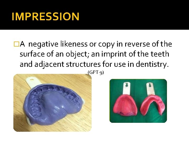 IMPRESSION �A negative likeness or copy in reverse of the surface of an object;