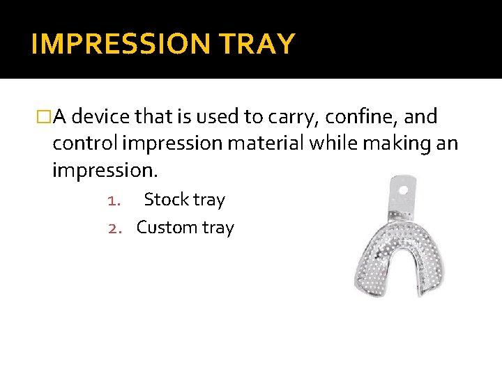 IMPRESSION TRAY �A device that is used to carry, confine, and control impression material