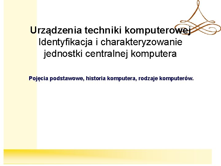 Urządzenia techniki komputerowej Identyfikacja i charakteryzowanie jednostki centralnej komputera Pojęcia podstawowe, historia komputera, rodzaje