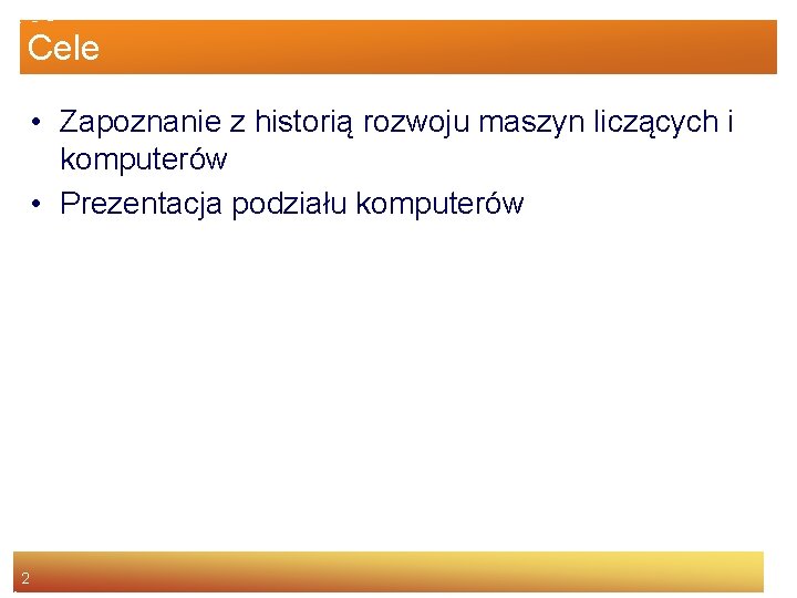 Cele • Zapoznanie z historią rozwoju maszyn liczących i komputerów • Prezentacja podziału komputerów