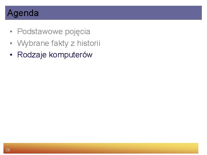 Agenda • Podstawowe pojęcia • Wybrane fakty z historii • Rodzaje komputerów 26 