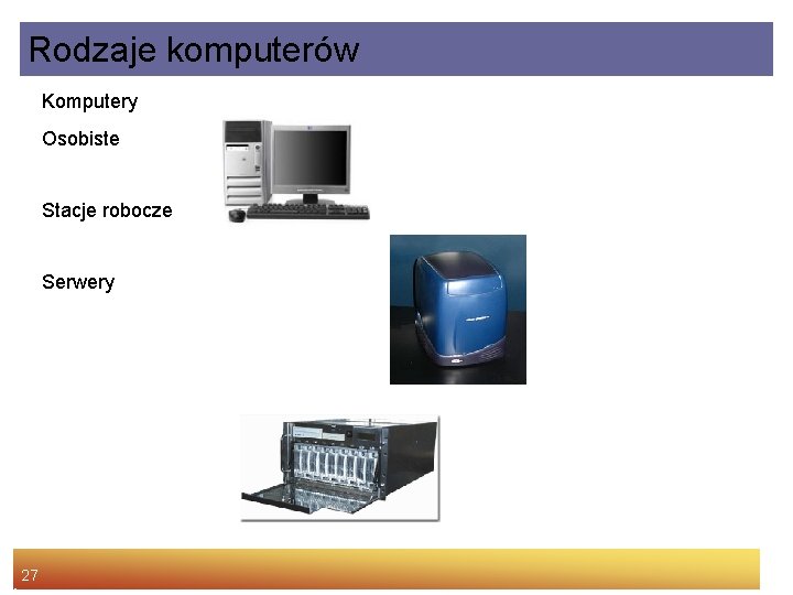 Rodzaje komputerów Komputery Osobiste Stacje robocze Serwery 27 