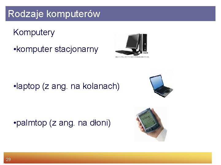 Rodzaje komputerów Komputery • komputer stacjonarny • laptop (z ang. na kolanach) • palmtop