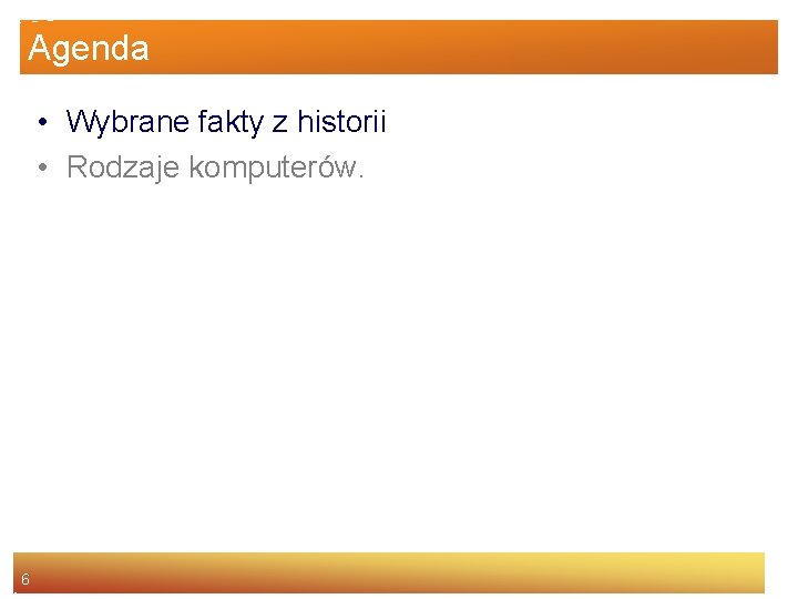 Agenda • Wybrane fakty z historii • Rodzaje komputerów. 6 