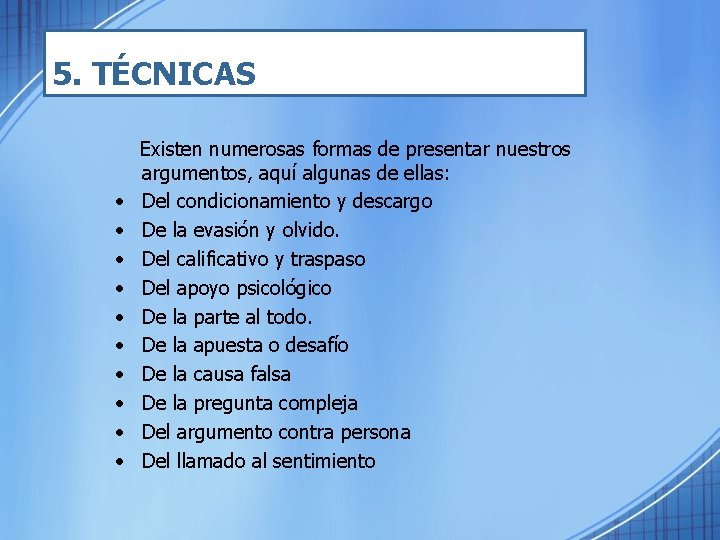 5. TÉCNICAS Existen numerosas formas de presentar nuestros argumentos, aquí algunas de ellas: •