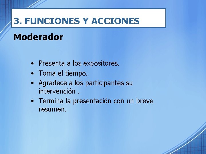 3. FUNCIONES Y ACCIONES Moderador • Presenta a los expositores. • Toma el tiempo.