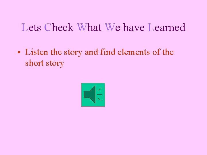 Lets Check What We have Learned • Listen the story and find elements of