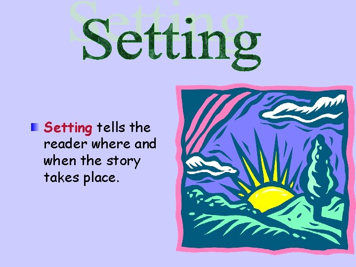 Setting tells the reader where and when the story takes place. 